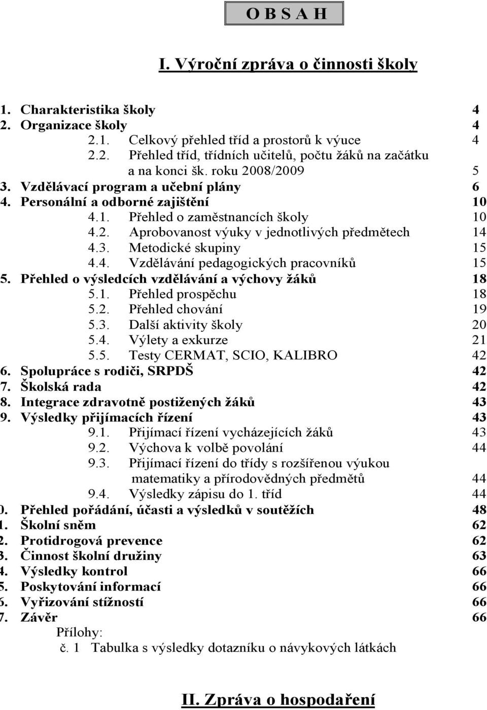 . Vzdělávání pedagogických pracovníků. Přehled o výsledcích vzdělávání a výchovy žáků.. Přehled prospěchu.. Přehled chování.. Další aktivity školy.. Výlety a exkurze.. Testy CERMAT, SCIO, KALIBRO.