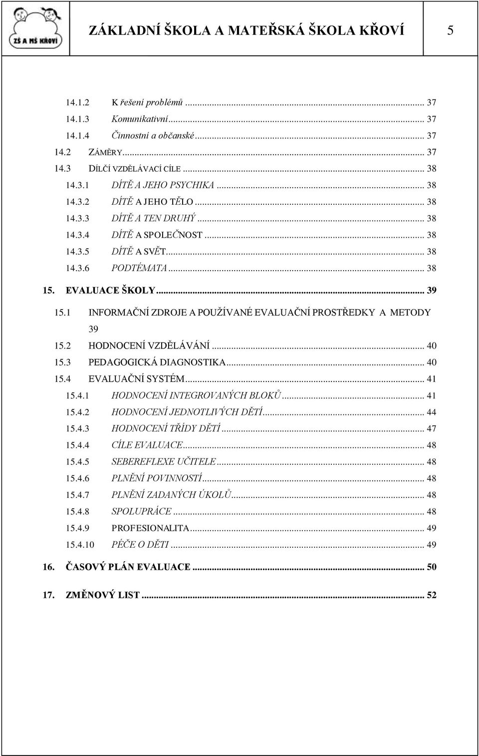 1 INFORMAČNÍ ZDROJE A POUŢÍVANÉ EVALUAČNÍ PROSTŘEDKY A METODY 39 15.2 HODNOCENÍ VZDĚLÁVÁNÍ... 40 15.3 PEDAGOGICKÁ DIAGNOSTIKA... 40 15.4 EVALUAČNÍ SYSTÉM... 41 15.4.1 HODNOCENÍ INTEGROVANÝCH BLOKŮ.