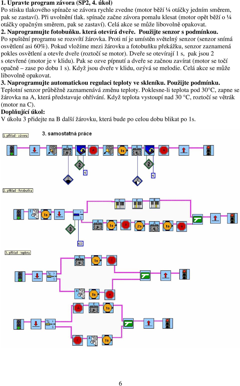 Použijte senzor s podmínkou. Po spuštění programu se rozsvítí žárovka. Proti ní je umístěn světelný senzor (senzor snímá osvětlení asi 60%).