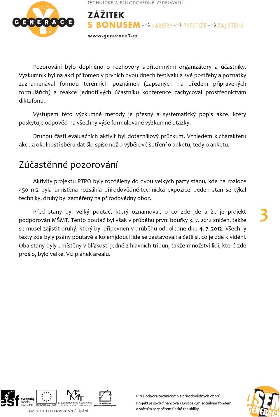 účastníků konference zachycoval prostřednictvím diktafonu. Výstupem této výzkumné metody je přesný a systematický popis akce, který poskytuje odpověď na všechny výše formulované výzkumné otázky.