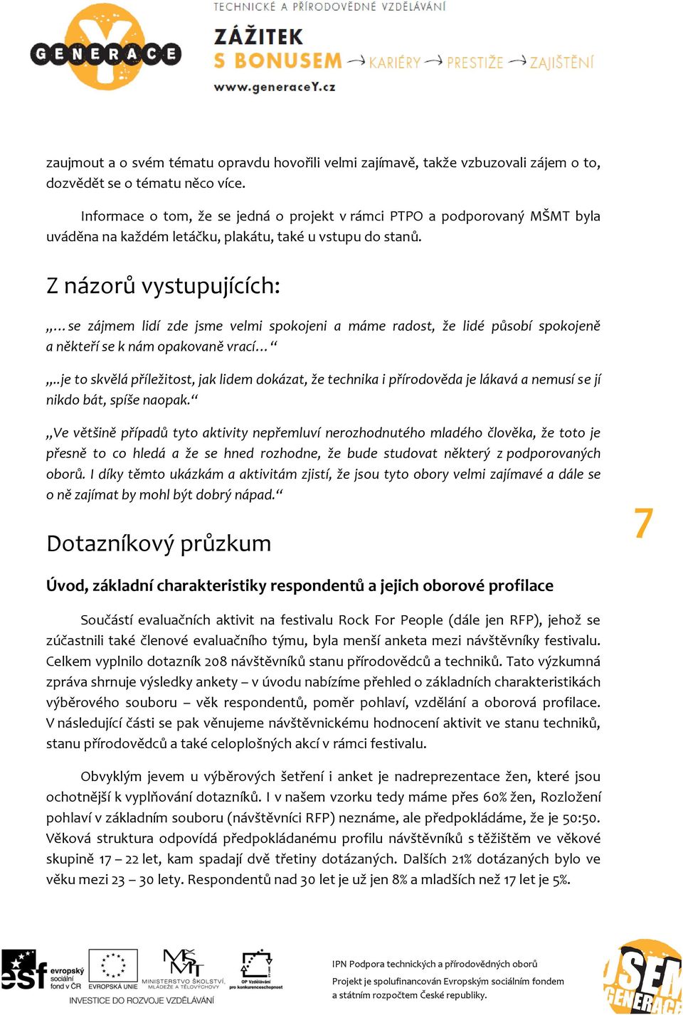 Z názorů vystupujících: se zájmem lidí zde jsme velmi spokojeni a máme radost, že lidé působí spokojeně a někteří se k nám opakovaně vrací.