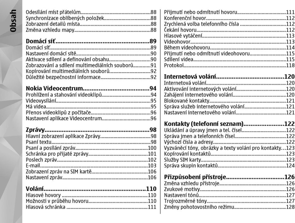 ..94 Prohlížení a stahování videoklipů...94 Videovysílání...95 Má videa...95 Přenos videoklipů z počítače...96 Nastavení aplikace Videocentrum...96 Zprávy...98 Hlavní zobrazení aplikace Zprávy.