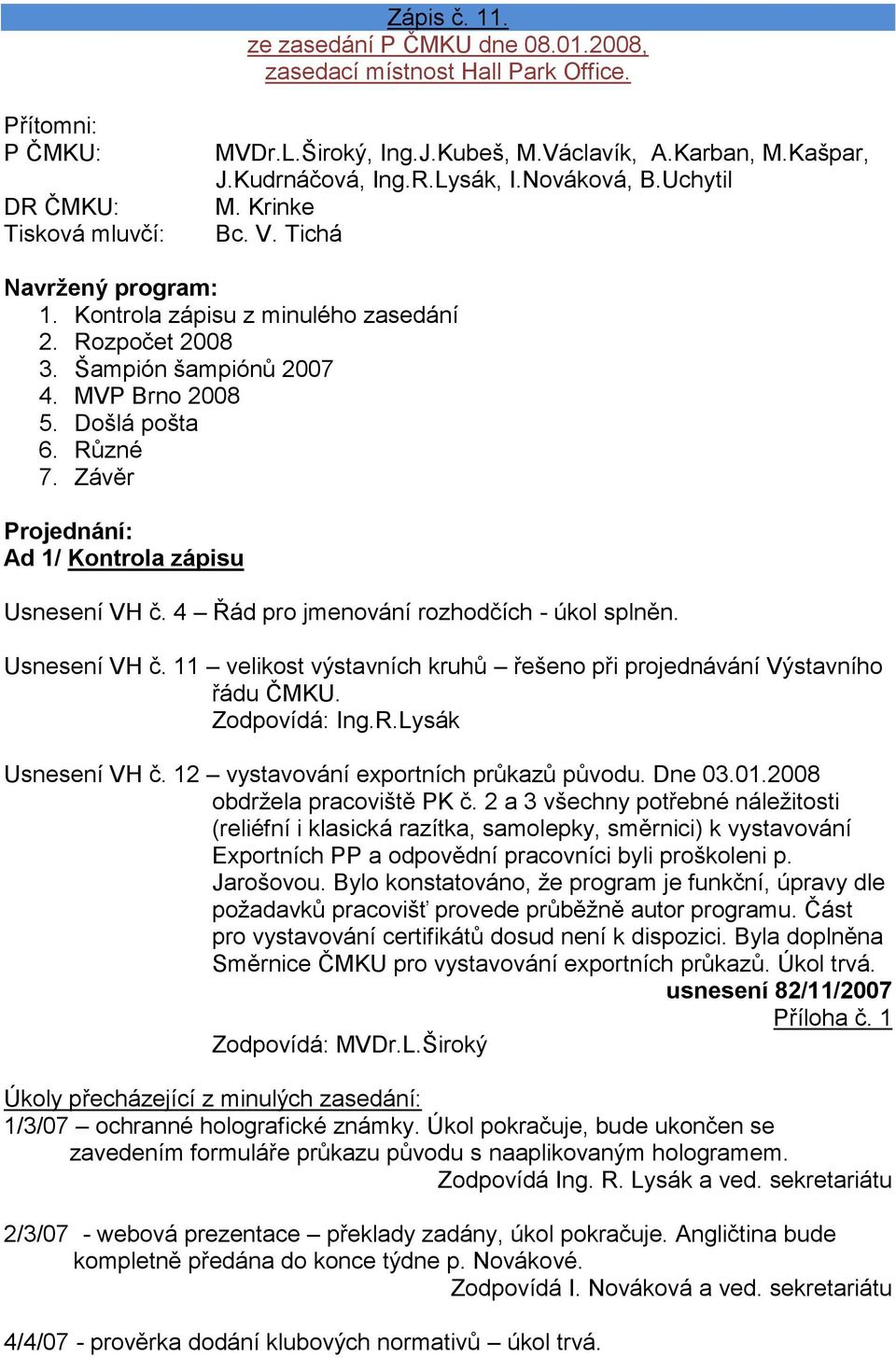 Došlá pošta 6. Různé 7. Závěr Projednání: Ad 1/ Kontrola zápisu Usnesení VH č. 4 Řád pro jmenování rozhodčích - úkol splněn. Usnesení VH č. 11 velikost výstavních kruhů řešeno při projednávání Výstavního řádu ČMKU.