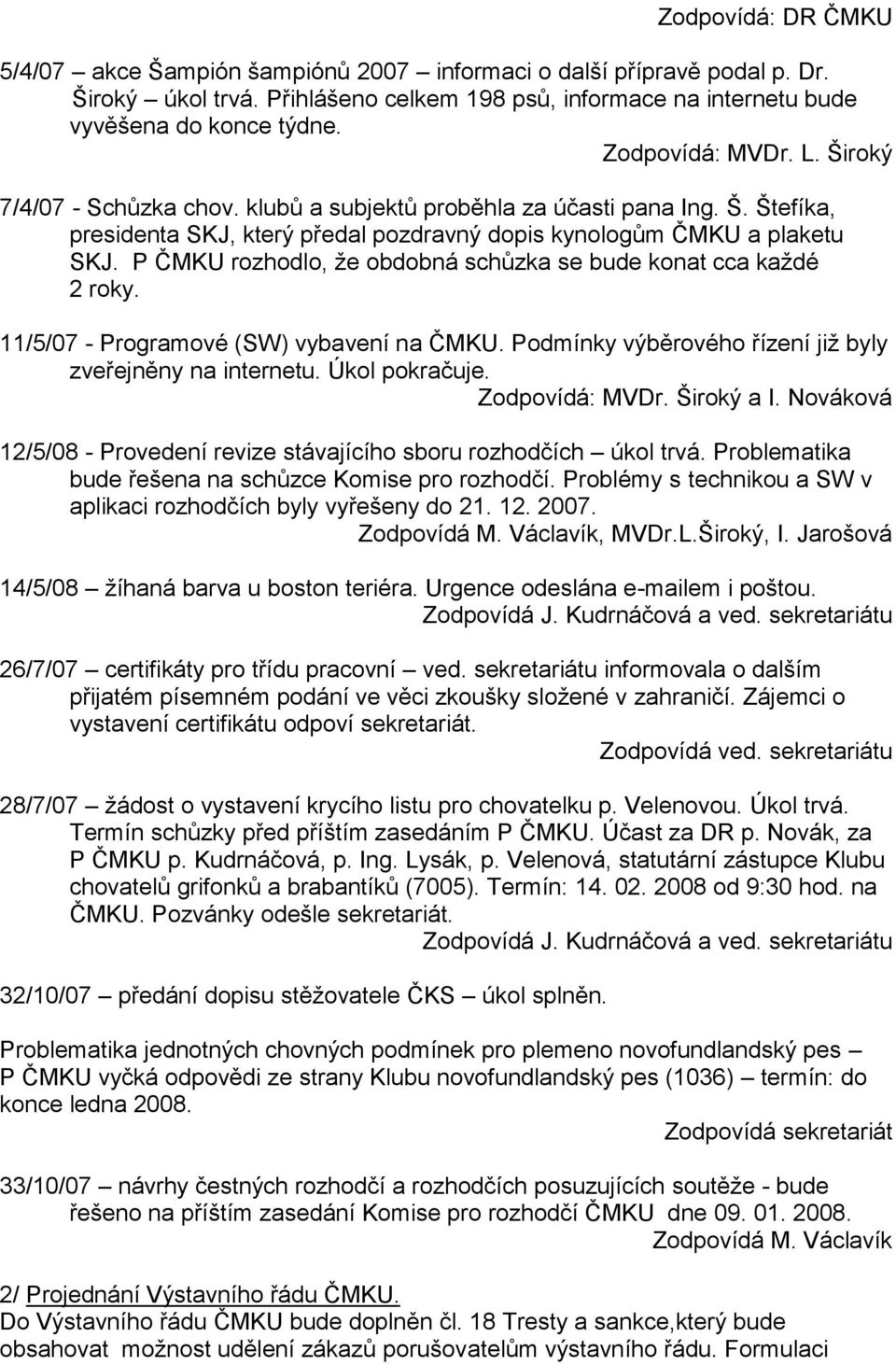 P ČMKU rozhodlo, ţe obdobná schůzka se bude konat cca kaţdé 2 roky. 11/5/07 - Programové (SW) vybavení na ČMKU. Podmínky výběrového řízení jiţ byly zveřejněny na internetu. Úkol pokračuje.