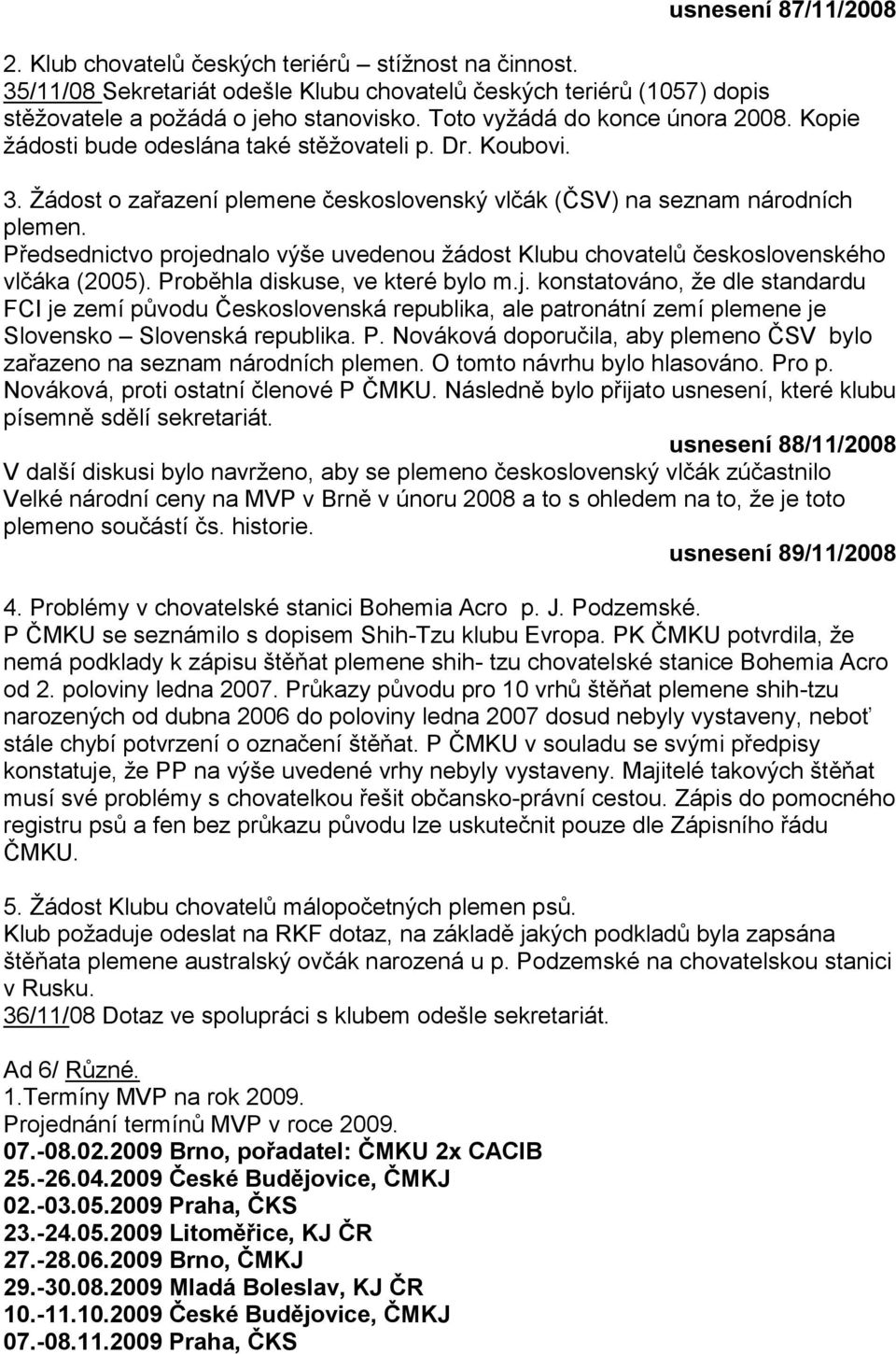 Předsednictvo projednalo výše uvedenou ţádost Klubu chovatelů československého vlčáka (2005). Proběhla diskuse, ve které bylo m.j. konstatováno, ţe dle standardu FCI je zemí původu Československá republika, ale patronátní zemí plemene je Slovensko Slovenská republika.