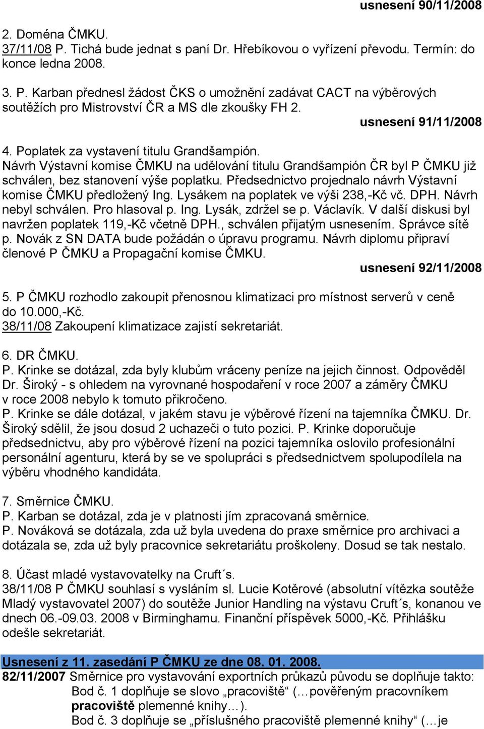 Předsednictvo projednalo návrh Výstavní komise ČMKU předloţený Ing. Lysákem na poplatek ve výši 238,-Kč vč. DPH. Návrh nebyl schválen. Pro hlasoval p. Ing. Lysák, zdrţel se p. Václavík.