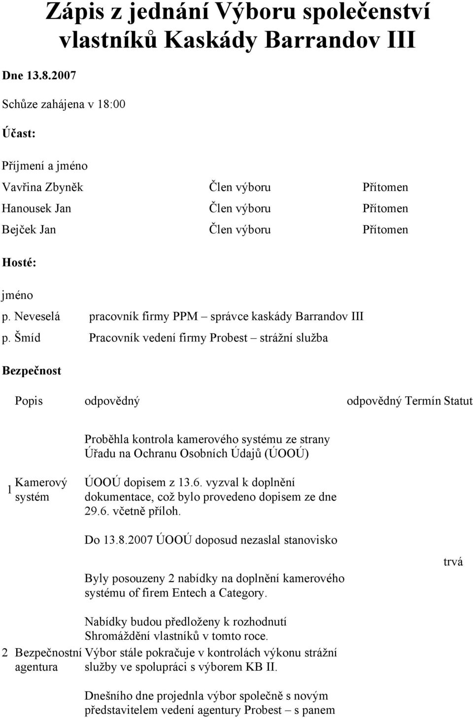 Jan Člen výboru Přítomen Hosté: jméno p. Neveselá pracovník firmy PPM správce kaskády Barrandov III p.