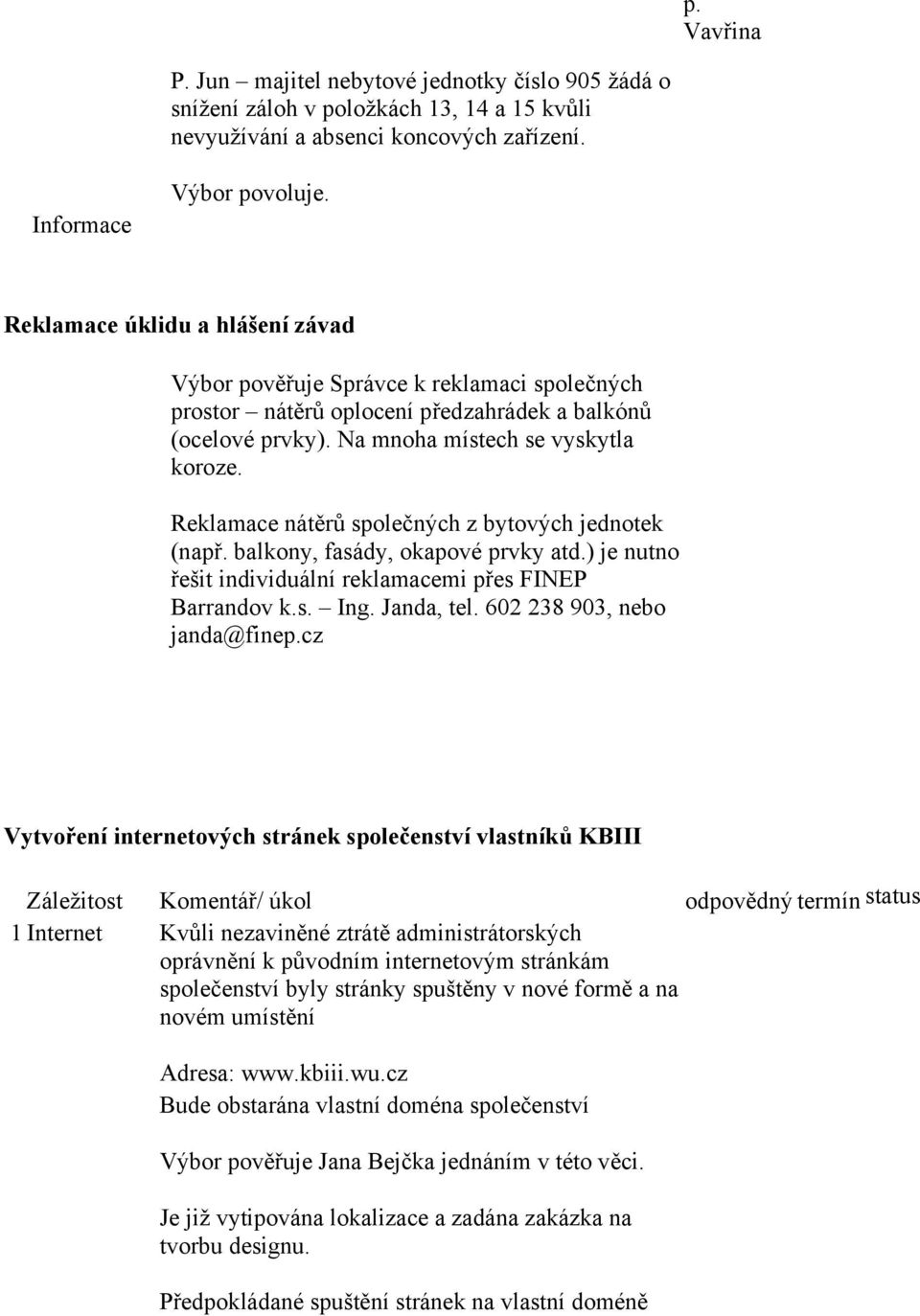 Reklamace nátěrů společných z bytových jednotek (např. balkony, fasády, okapové prvky atd.) je nutno řešit individuální reklamacemi přes FINEP Barrandov k.s. Ing. Janda, tel.