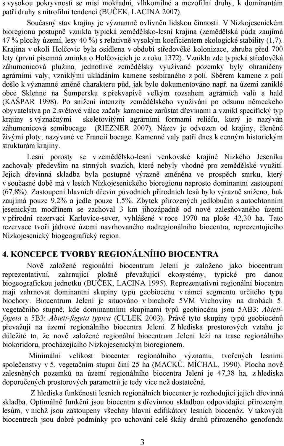 Krajina v okolí Holčovic byla osídlena v období středověké kolonizace, zhruba před 700 lety (první písemná zmínka o Holčovicích je z roku 1372).