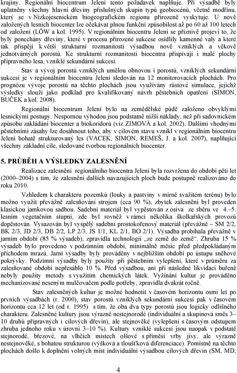 U nově založených lesních biocenter lze očekávat plnou funkční způsobilost až po 60 až 100 letech od založení (LÖW a kol. 1995).