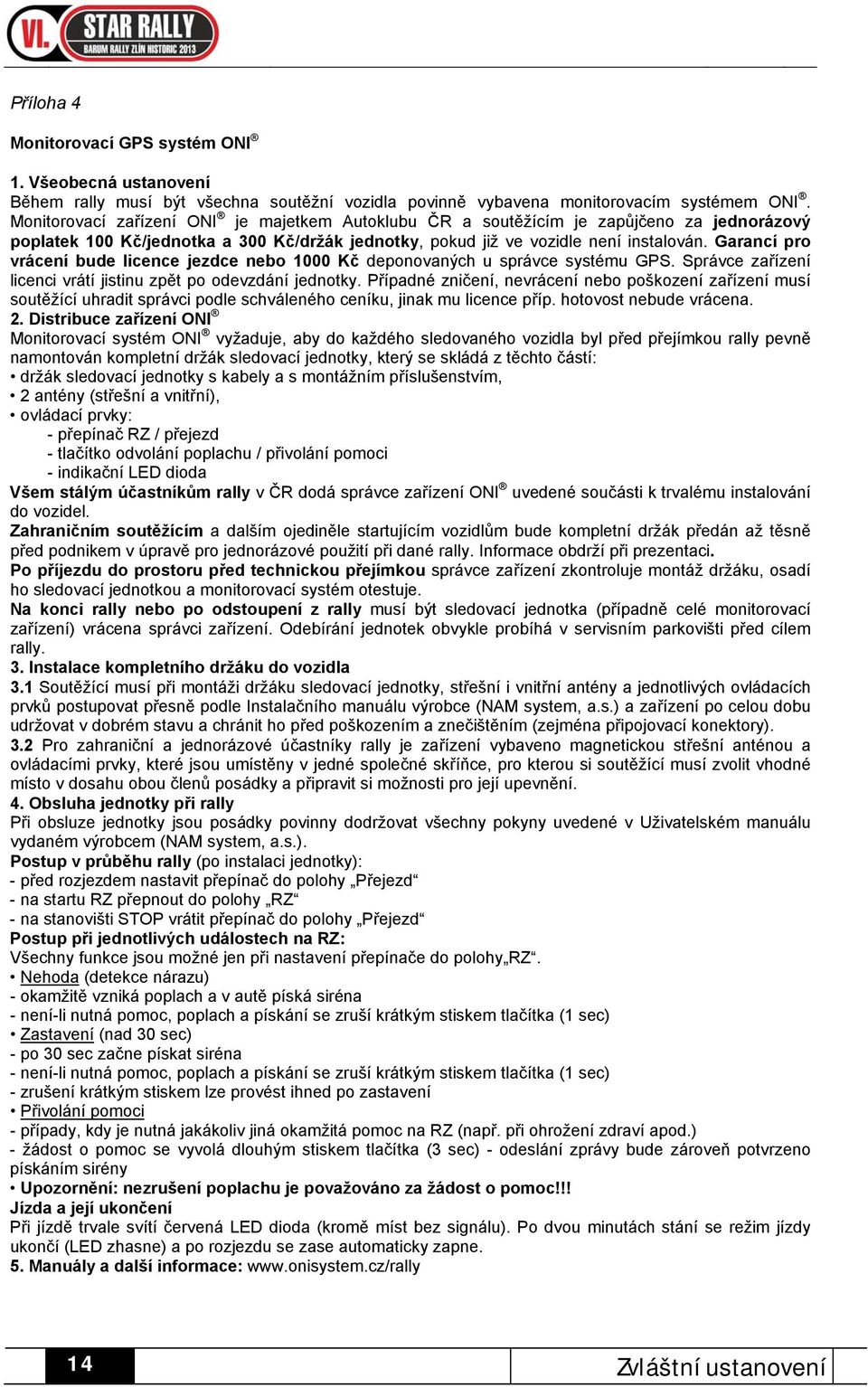 Garancí pro vrácení bude licence jezdce nebo 1000 Kč deponovaných u správce systému GPS. Správce zařízení licenci vrátí jistinu zpět po odevzdání jednotky.