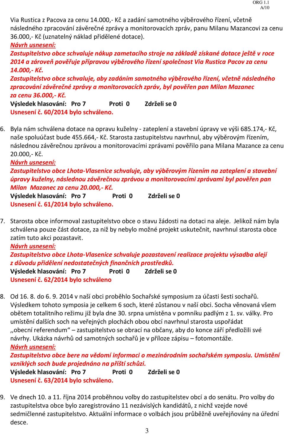 Zastupitelstvo obce schvaluje nákup zametacího stroje na základě získané dotace ještě v roce 2014 a zároveň pověřuje přípravou výběrového řízení společnost Via Rustica Pacov za cenu 14.000,- Kč.