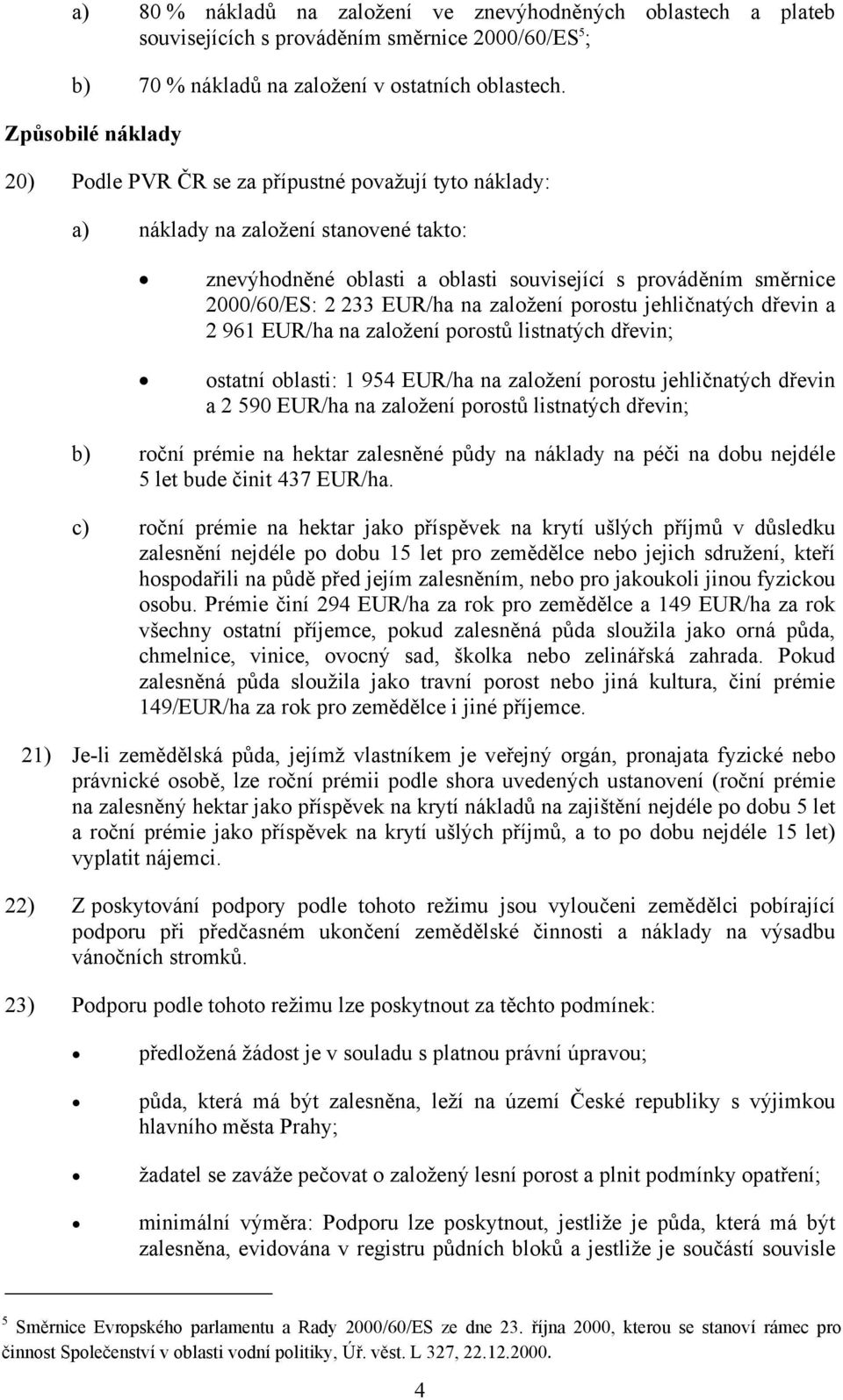 EUR/ha na založení porostu jehličnatých dřevin a 2 961 EUR/ha na založení porostů listnatých dřevin; ostatní oblasti: 1 954 EUR/ha na založení porostu jehličnatých dřevin a 2 590 EUR/ha na založení