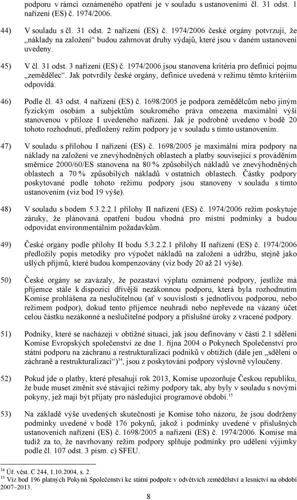 1974/2006 jsou stanovena kritéria pro definici pojmu zemědělec. Jak potvrdily české orgány, definice uvedená v režimu těmto kritériím odpovídá. 46) Podle čl. 43 odst. 4 nařízení (ES) č.