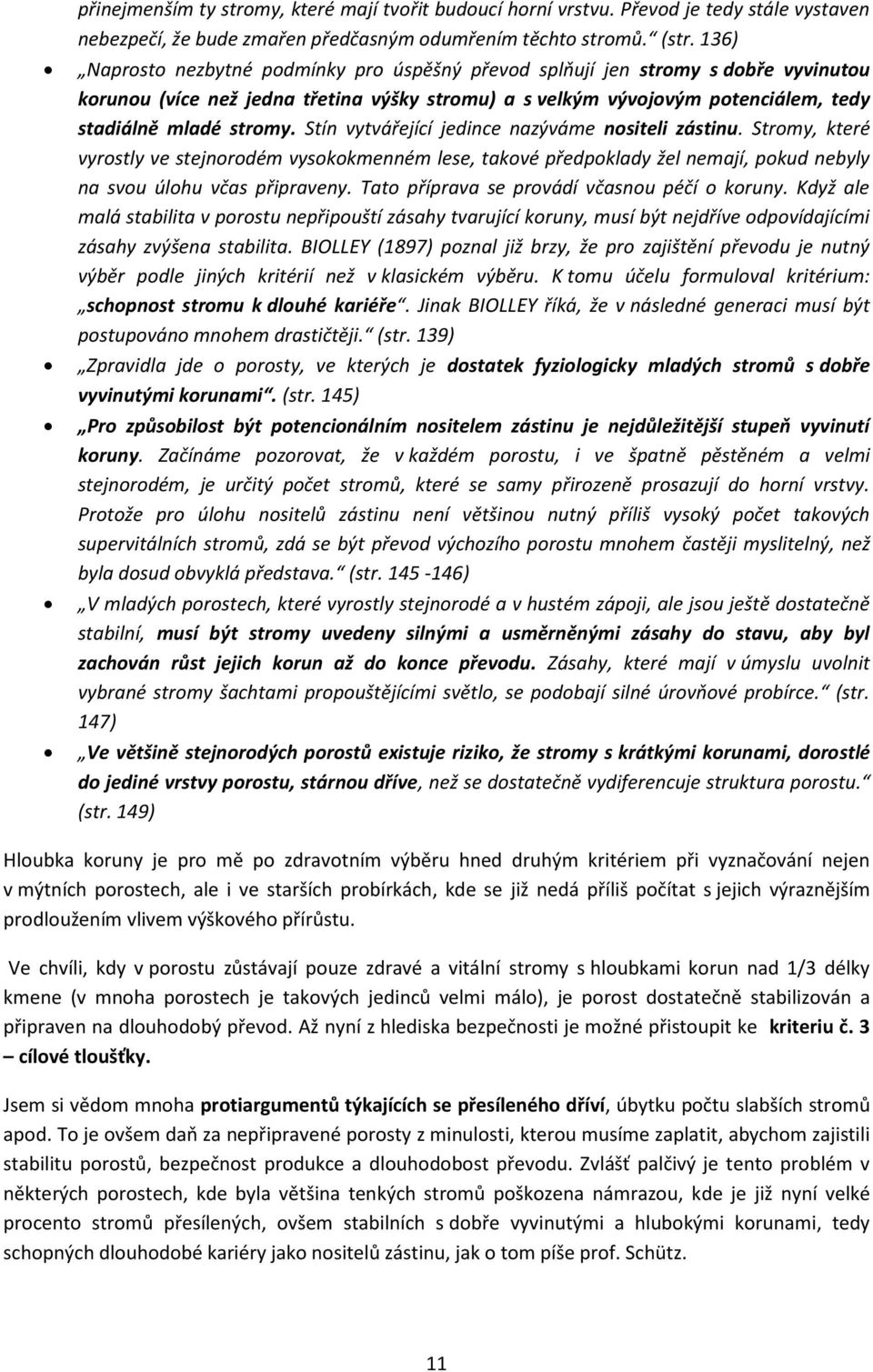 Stín vytvářející jedince nazýváme nositeli zástinu. Stromy, které vyrostly ve stejnorodém vysokokmenném lese, takové předpoklady žel nemají, pokud nebyly na svou úlohu včas připraveny.