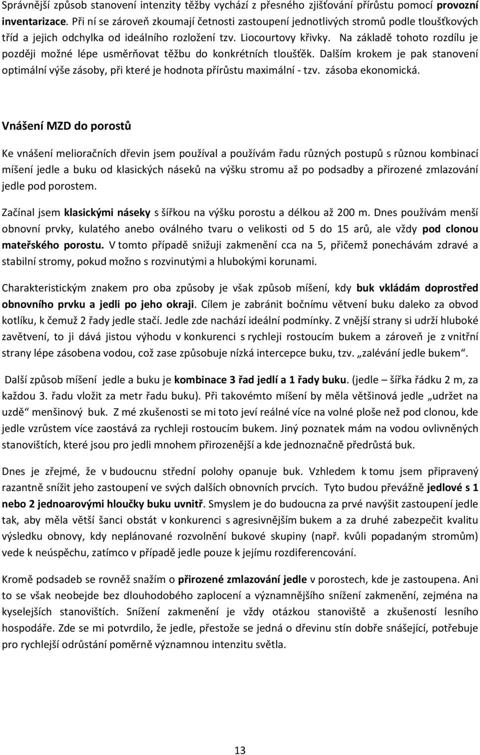 Na základě tohoto rozdílu je později možné lépe usměrňovat těžbu do konkrétních tloušťěk. Dalším krokem je pak stanovení optimální výše zásoby, při které je hodnota přírůstu maximální - tzv.