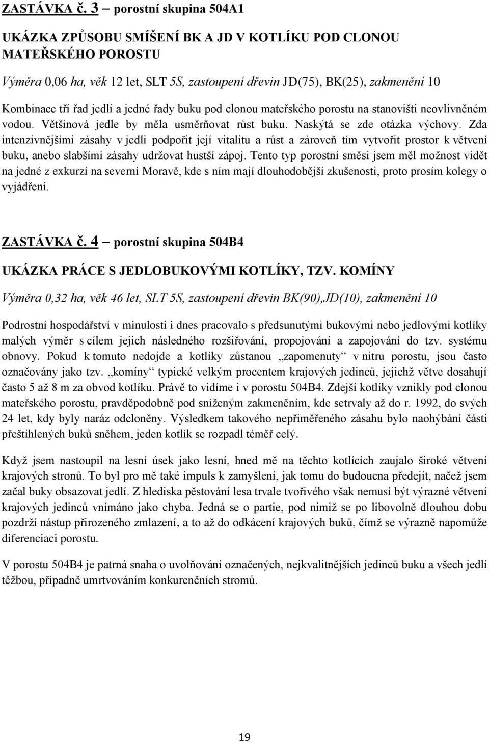 jedlí a jedné řady buku pod clonou mateřského porostu na stanovišti neovlivněném vodou. Většinová jedle by měla usměrňovat růst buku. Naskýtá se zde otázka výchovy.