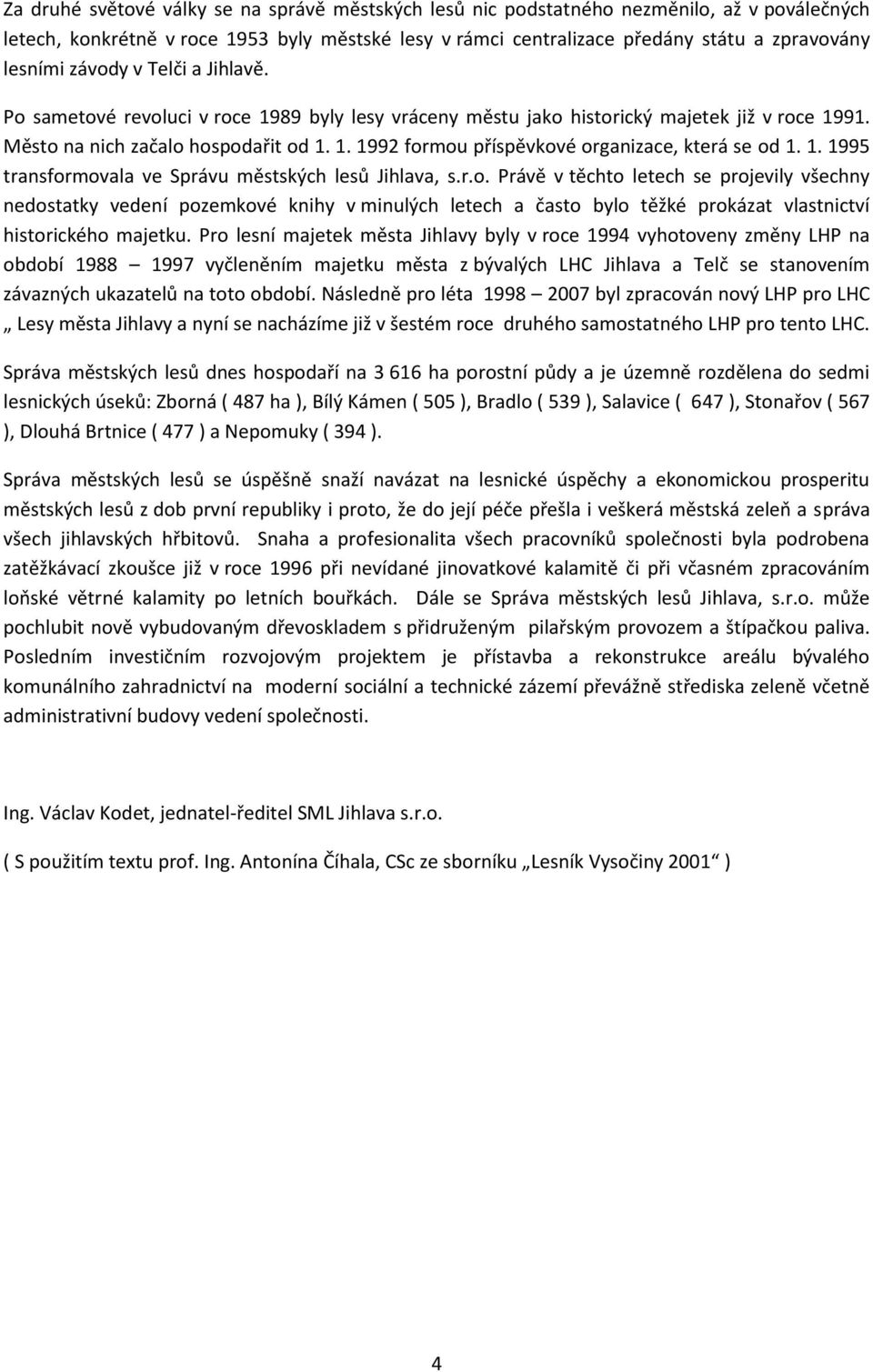 1. 1995 transformovala ve Správu městských lesů Jihlava, s.r.o. Právě v těchto letech se projevily všechny nedostatky vedení pozemkové knihy v minulých letech a často bylo těžké prokázat vlastnictví historického majetku.