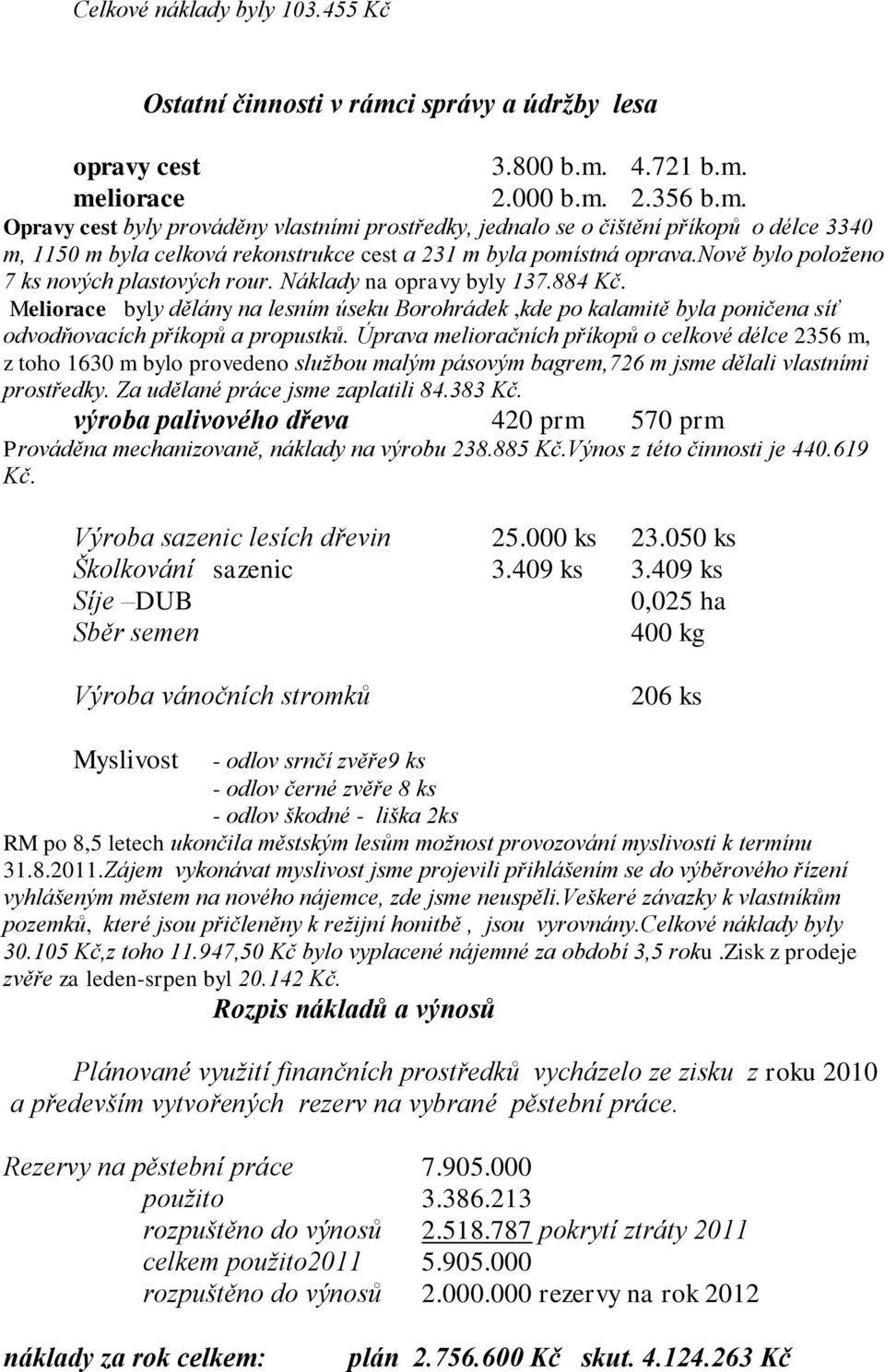 4.721 b.m. meliorace 2.000 b.m. 2.356 b.m. Opravy cest byly prováděny vlastními prostředky, jednalo se o čištění příkopů o délce 3340 m, 1150 m byla celková rekonstrukce cest a 231 m byla pomístná oprava.