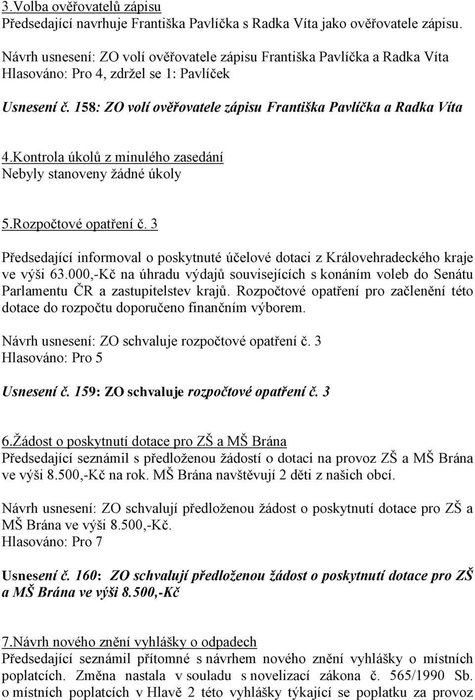 Kontrola úkolů z minulého zasedání Nebyly stanoveny ţádné úkoly 5.Rozpočtové opatření č. 3 Předsedající informoval o poskytnuté účelové dotaci z Královehradeckého kraje ve výši 63.