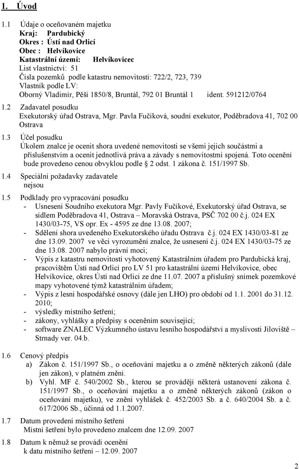 Vlastník podle LV: Oborný Vladimír, Pěší 1850/8, Bruntál, 792 01 Bruntál 1 ident. 591212/0764 1.2 Zadavatel posudku Exekutorský úřad Ostrava, Mgr.