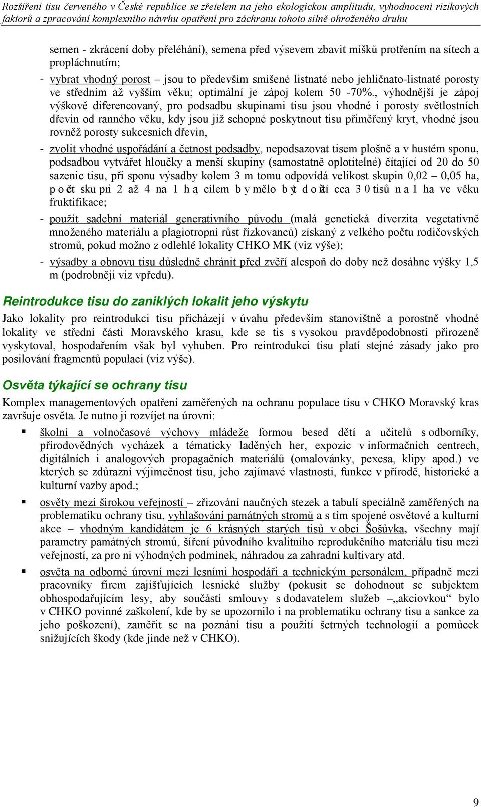 , výhodnější je zápoj výškově diferencovaný, pro podsadbu skupinami tisu jsou vhodné i porosty světlostních dřevin od ranného věku, kdy jsou již schopné poskytnout tisu přiměřený kryt, vhodné jsou