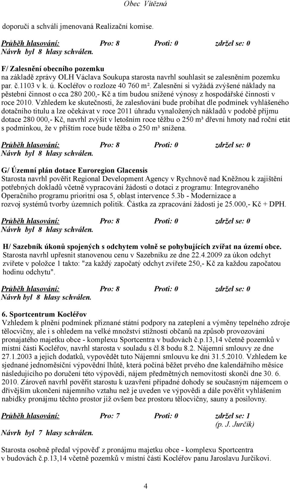 Vzhledem ke skutečnosti, že zalesňování bude probíhat dle podmínek vyhlášeného dotačního titulu a lze očekávat v roce 2011 úhradu vynaložených nákladů v podobě příjmu dotace 280 000,- Kč, navrhl