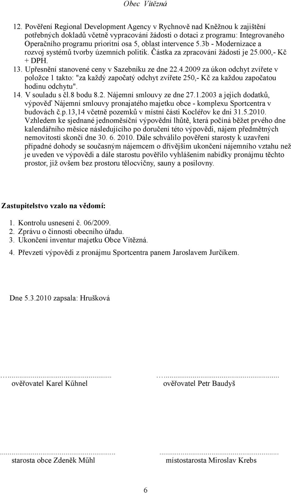 2009 za úkon odchyt zvířete v položce 1 takto: "za každý započatý odchyt zvířete 250,- Kč za každou započatou hodinu odchytu". 14. V souladu s čl.8 bodu 8.2. Nájemní smlouvy ze dne 27.1.2003 a jejich dodatků, výpověď Nájemní smlouvy pronajatého majetku obce - komplexu Sportcentra v budovách č.