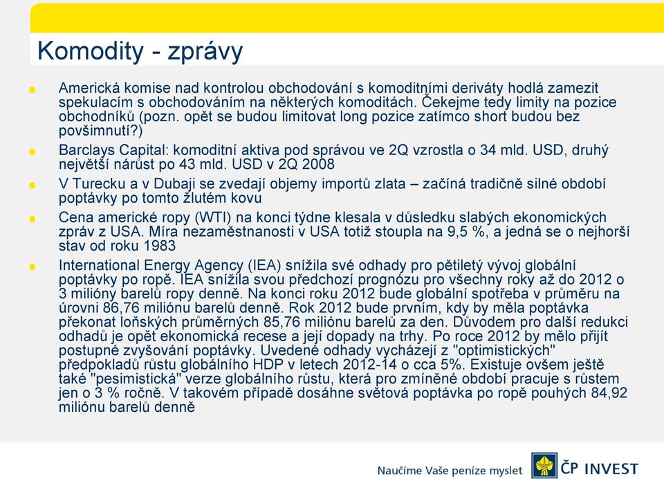 USD v 2Q 2008 V Turecku a v Dubaji se zvedají objemy importů zlata začíná tradičně silné období poptávky po tomto žlutém kovu Cena americké ropy (WTI) na konci týdne klesala v důsledku slabých