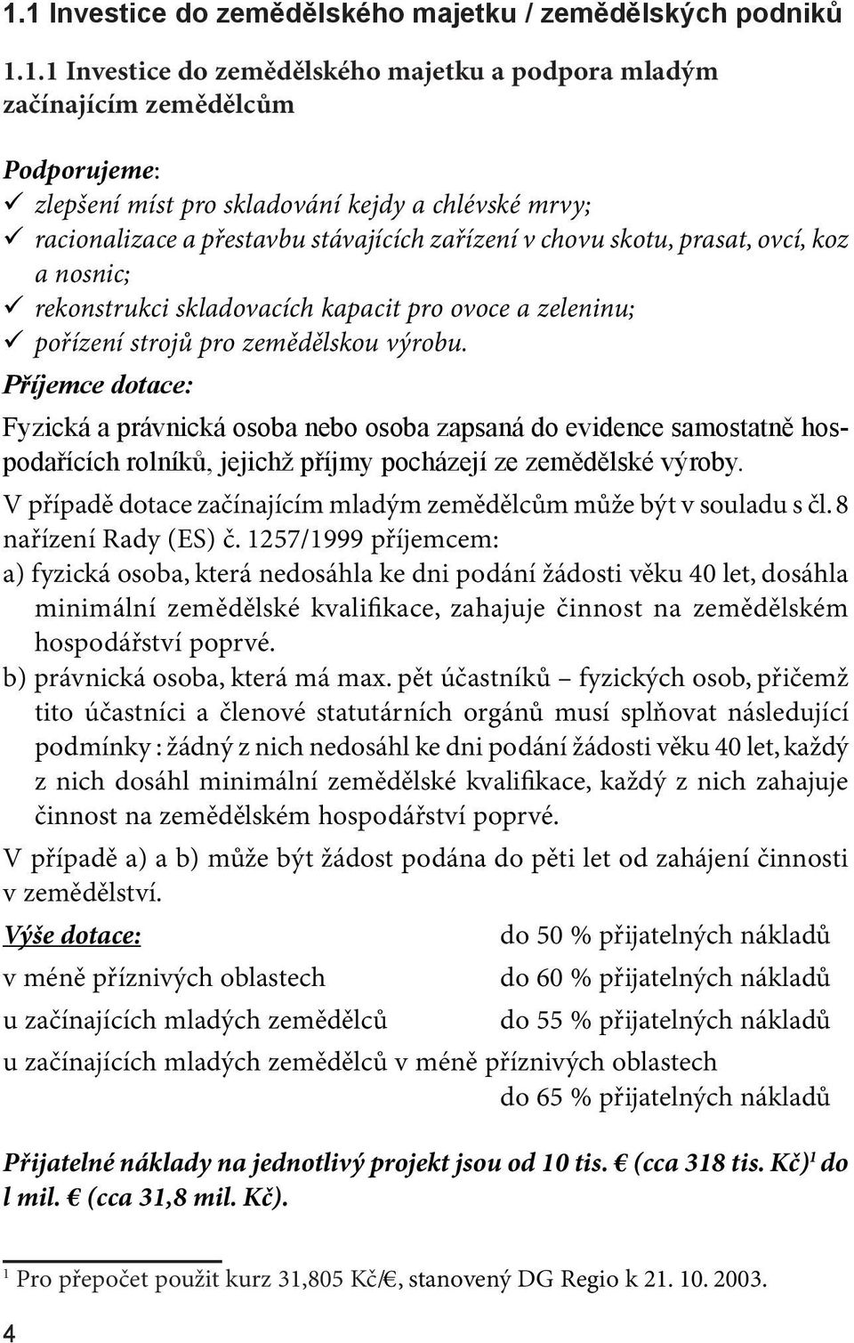 Fyzická a právnická osoba nebo osoba zapsaná do evidence samostatně hospodařících rolníků, jejichž příjmy pocházejí ze zemědělské výroby.