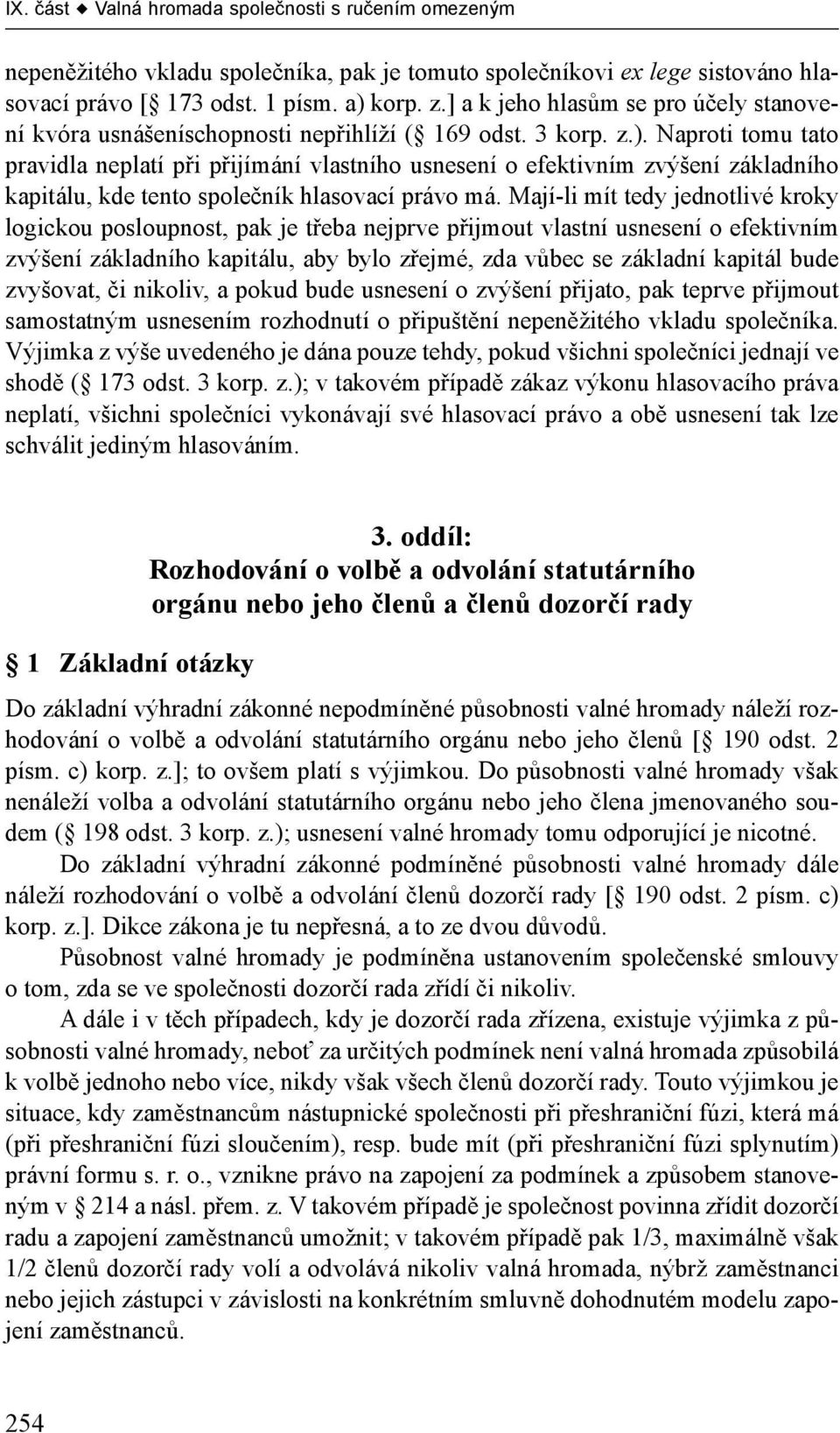 Naproti tomu tato pravidla neplatí při přijímání vlastního usnesení o efektivním zvýšení základního kapitálu, kde tento společník hlasovací právo má.