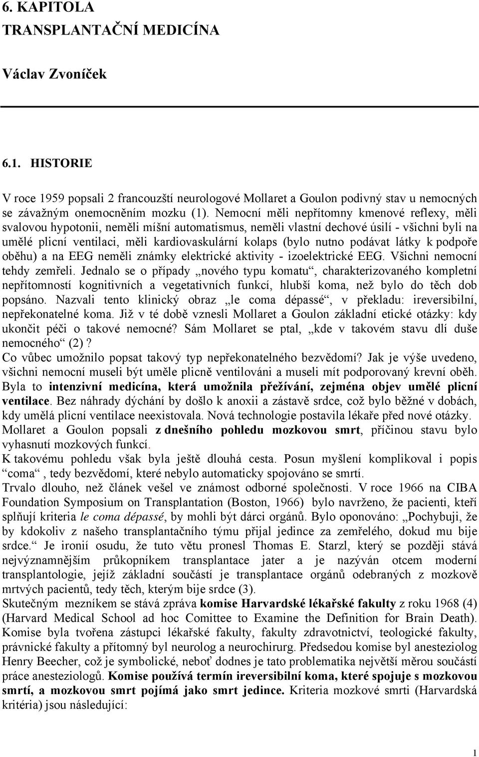 nutno podávat látky k podpoře oběhu) a na EEG neměli známky elektrické aktivity - izoelektrické EEG. Všichni nemocní tehdy zemřeli.