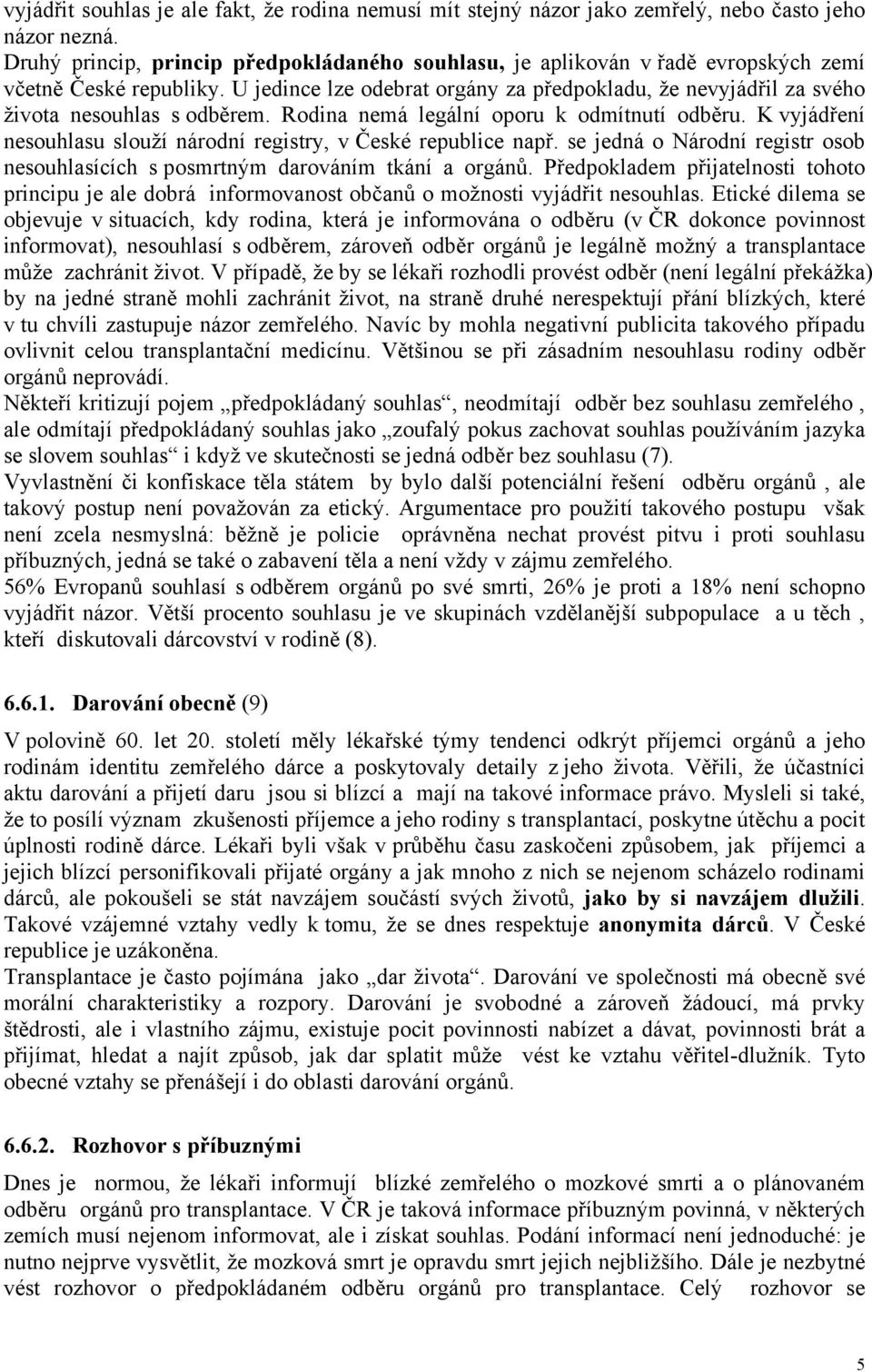 U jedince lze odebrat orgány za předpokladu, že nevyjádřil za svého života nesouhlas s odběrem. Rodina nemá legální oporu k odmítnutí odběru.