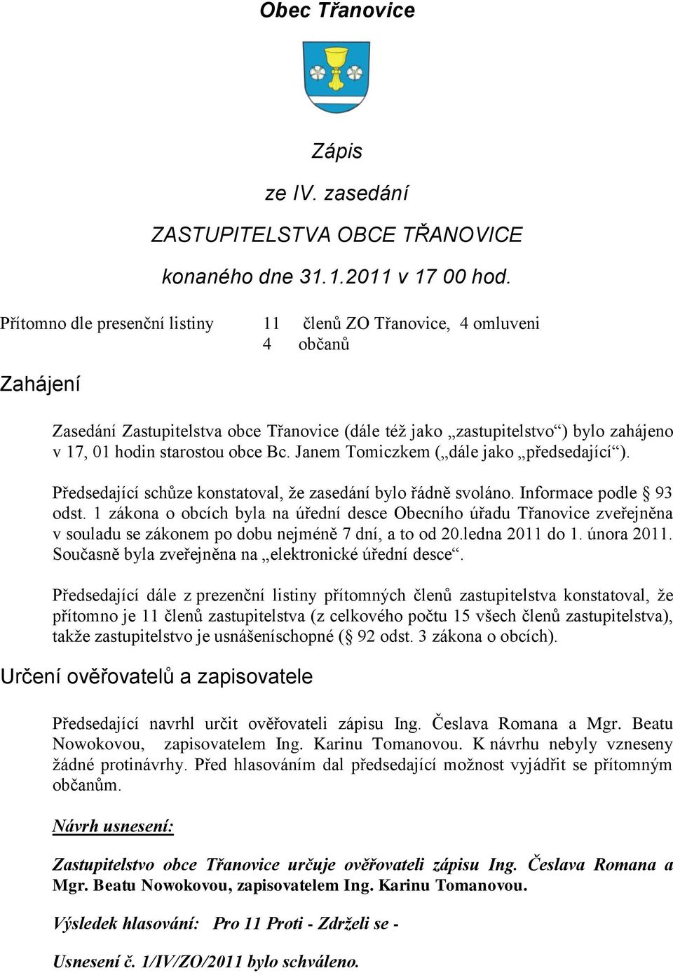 Bc. Janem Tomiczkem ( dále jako předsedající ). Předsedající schůze konstatoval, ţe zasedání bylo řádně svoláno. Informace podle 93 odst.