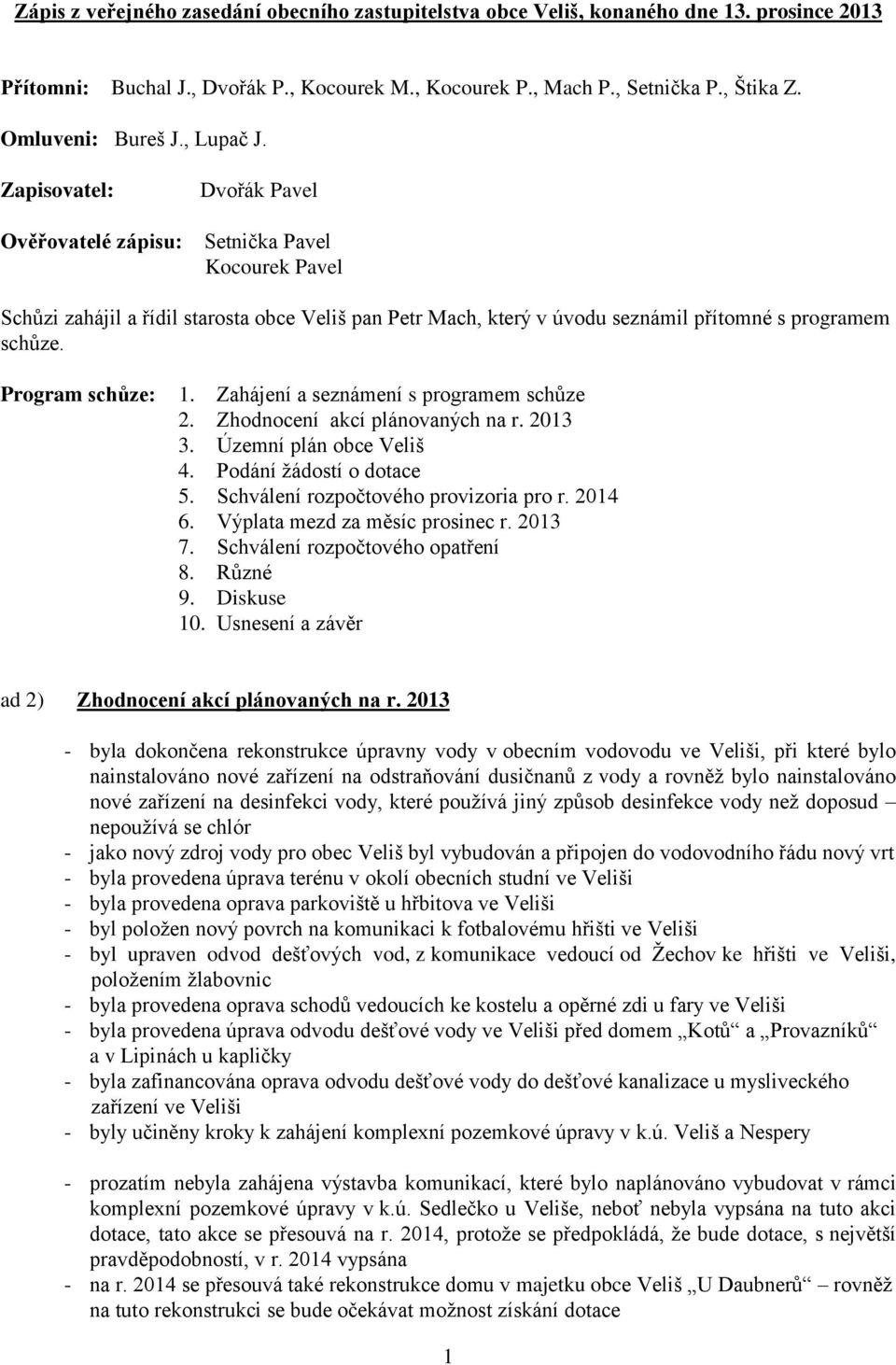 Zapisovatel: Dvořák Pavel Ověřovatelé zápisu: Setnička Pavel Kocourek Pavel Schůzi zahájil a řídil starosta obce Veliš pan Petr Mach, který v úvodu seznámil přítomné s programem schůze.