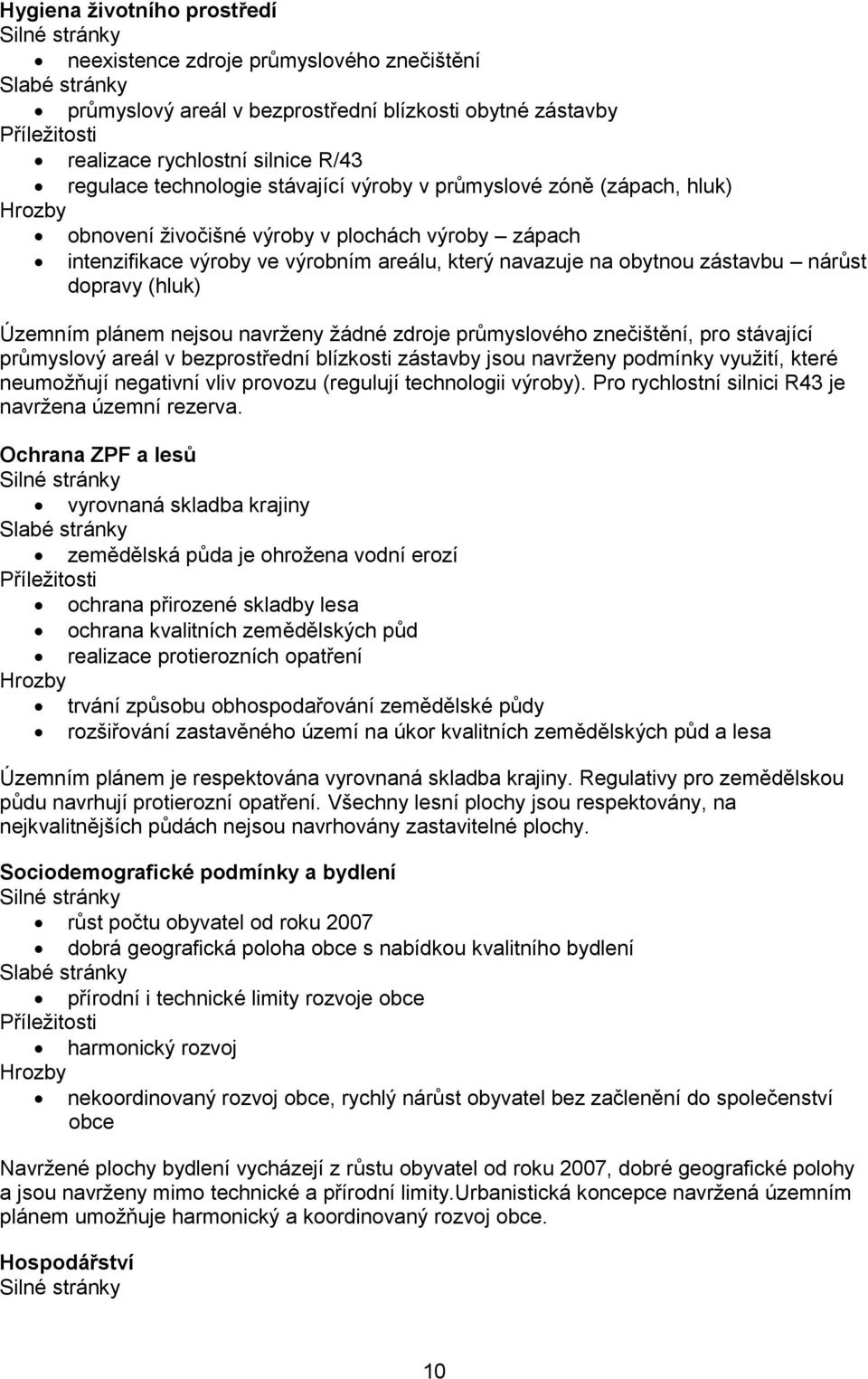 obytnou zástavbu nárůst dopravy (hluk) Územním plánem nejsou navrženy žádné zdroje průmyslového znečištění, pro stávající průmyslový areál v bezprostřední blízkosti zástavby jsou navrženy podmínky