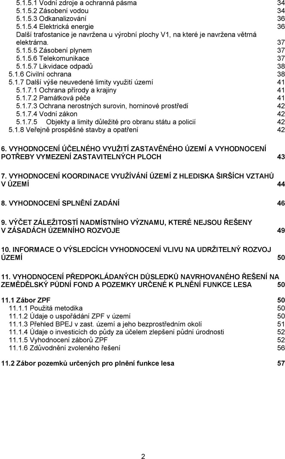 1.7.2 Památková péče 41 5.1.7.3 Ochrana nerostných surovin, horninové prostředí 42 5.1.7.4 Vodní zákon 42 5.1.7.5 Objekty a limity důležité pro obranu státu a policií 42 5.1.8 Veřejně prospěšné stavby a opatření 42 6.