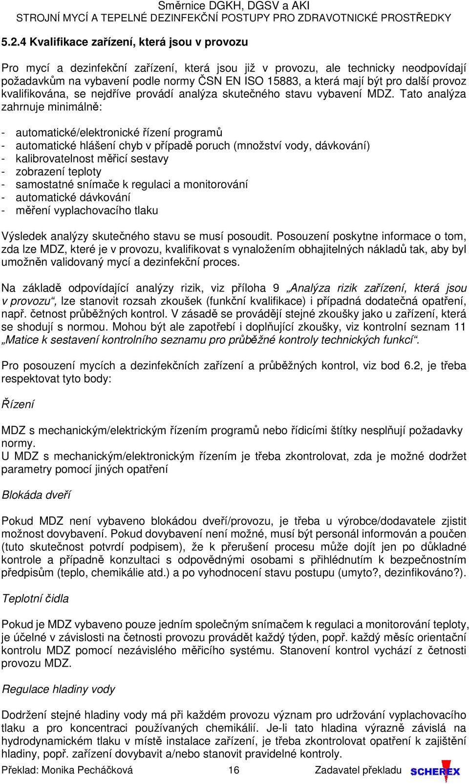 Tato analýza zahrnuje minimálně: - automatické/elektronické řízení programů - automatické hlášení chyb v případě poruch (množství vody, dávkování) - kalibrovatelnost měřicí sestavy - zobrazení