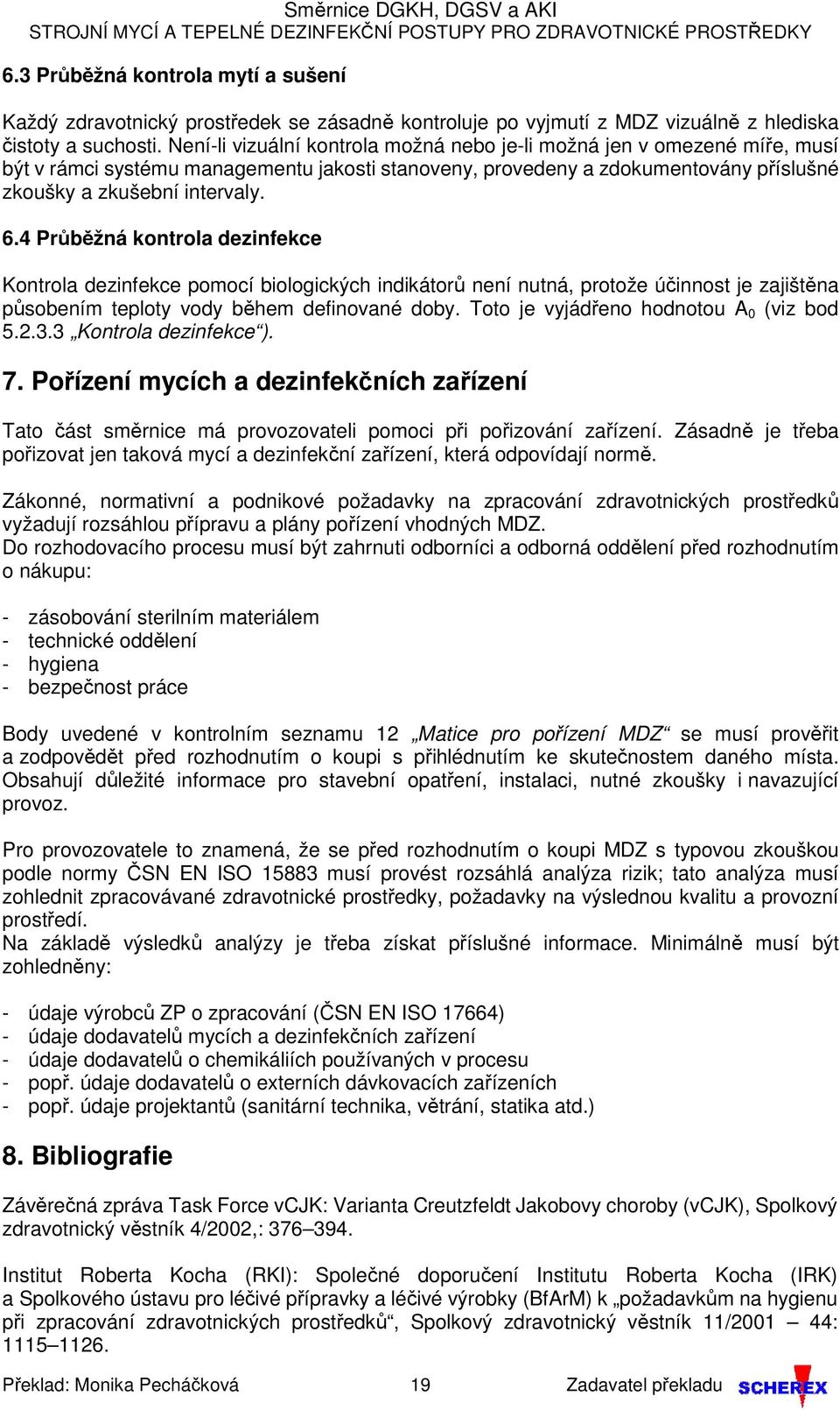 4 Průběžná kontrola dezinfekce Kontrola dezinfekce pomocí biologických indikátorů není nutná, protože účinnost je zajištěna působením teploty vody během definované doby.