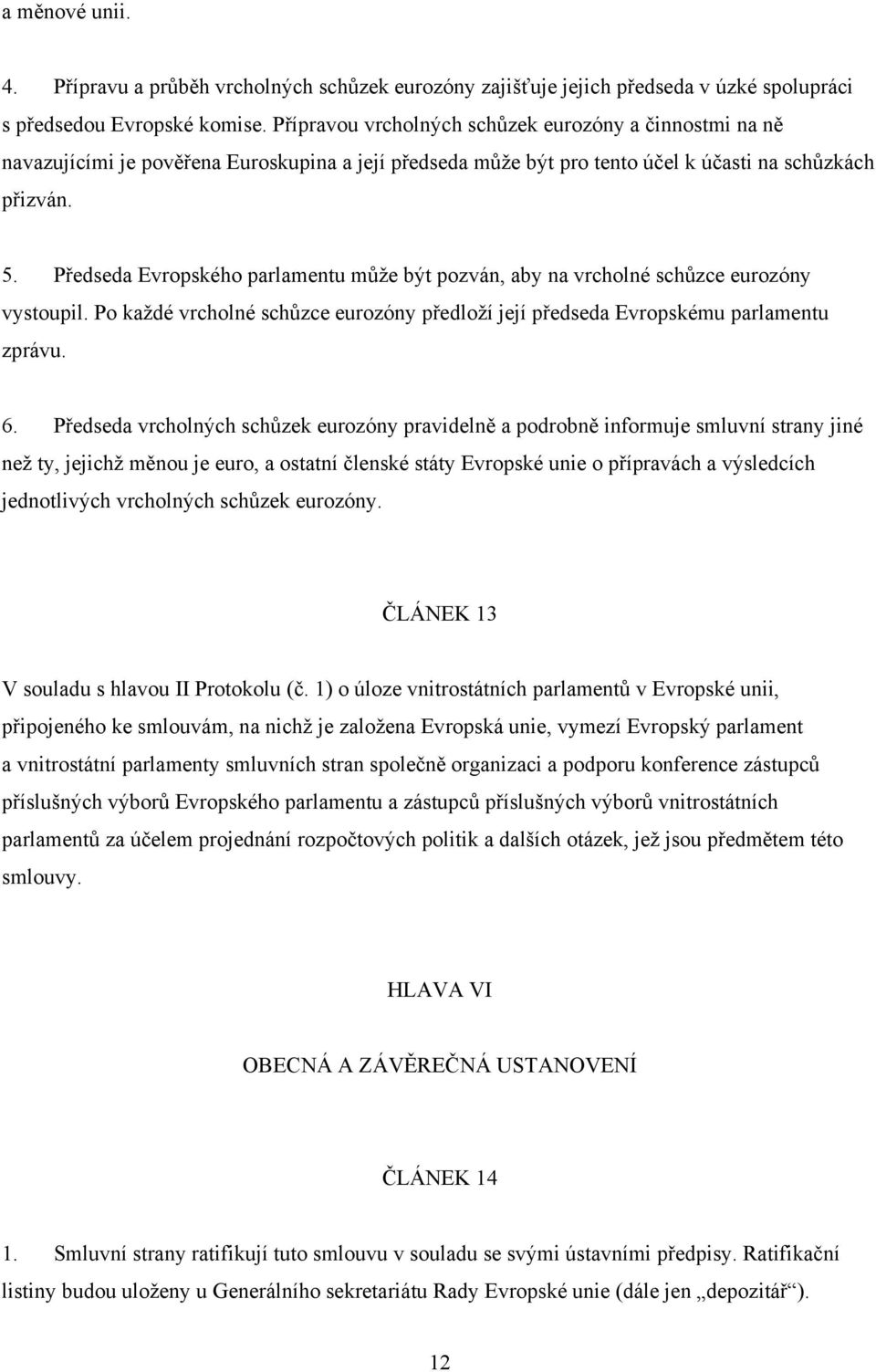 Předseda Evropského parlamentu může být pozván, aby na vrcholné schůzce eurozóny vystoupil. Po každé vrcholné schůzce eurozóny předloží její předseda Evropskému parlamentu zprávu. 6.