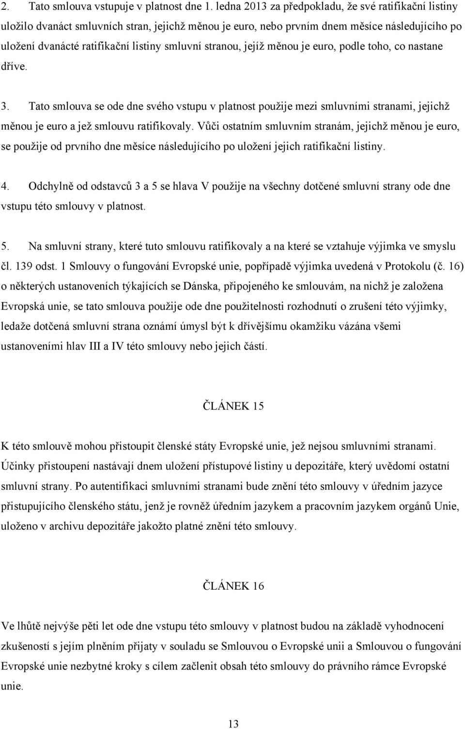 stranou, jejíž měnou je euro, podle toho, co nastane dříve. 3. Tato smlouva se ode dne svého vstupu v platnost použije mezi smluvními stranami, jejichž měnou je euro a jež smlouvu ratifikovaly.
