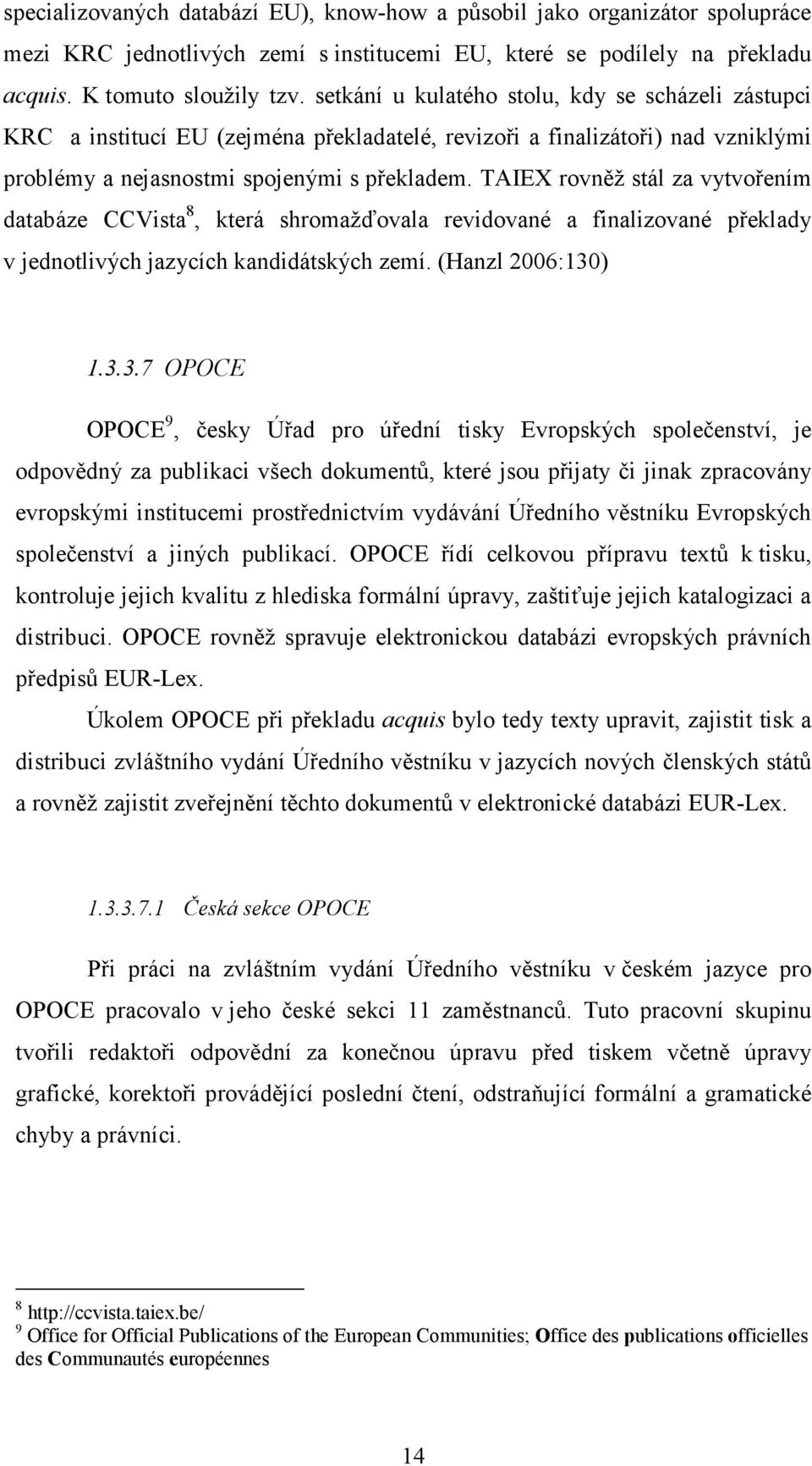 TAIEX rovněž stál za vytvořením databáze CCVista 8, která shromažďovala revidované a finalizované překlady v jednotlivých jazycích kandidátských zemí. (Hanzl 2006:130