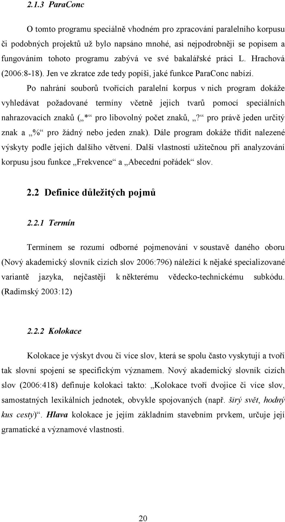 Po nahrání souborů tvořících paralelní korpus v nich program dokáže vyhledávat požadované termíny včetně jejich tvarů pomocí speciálních nahrazovacích znaků ( * pro libovolný počet znaků,?