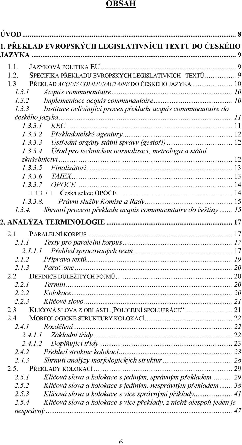 .. 12 1.3.3.3 Ústřední orgány státní správy (gestoři)... 12 1.3.3.4 Úřad pro technickou normalizaci, metrologii a státní zkušebnictví... 12 1.3.3.5 Finalizátoři... 13 1.3.3.6 TAIEX... 13 1.3.3.7 OPOCE.