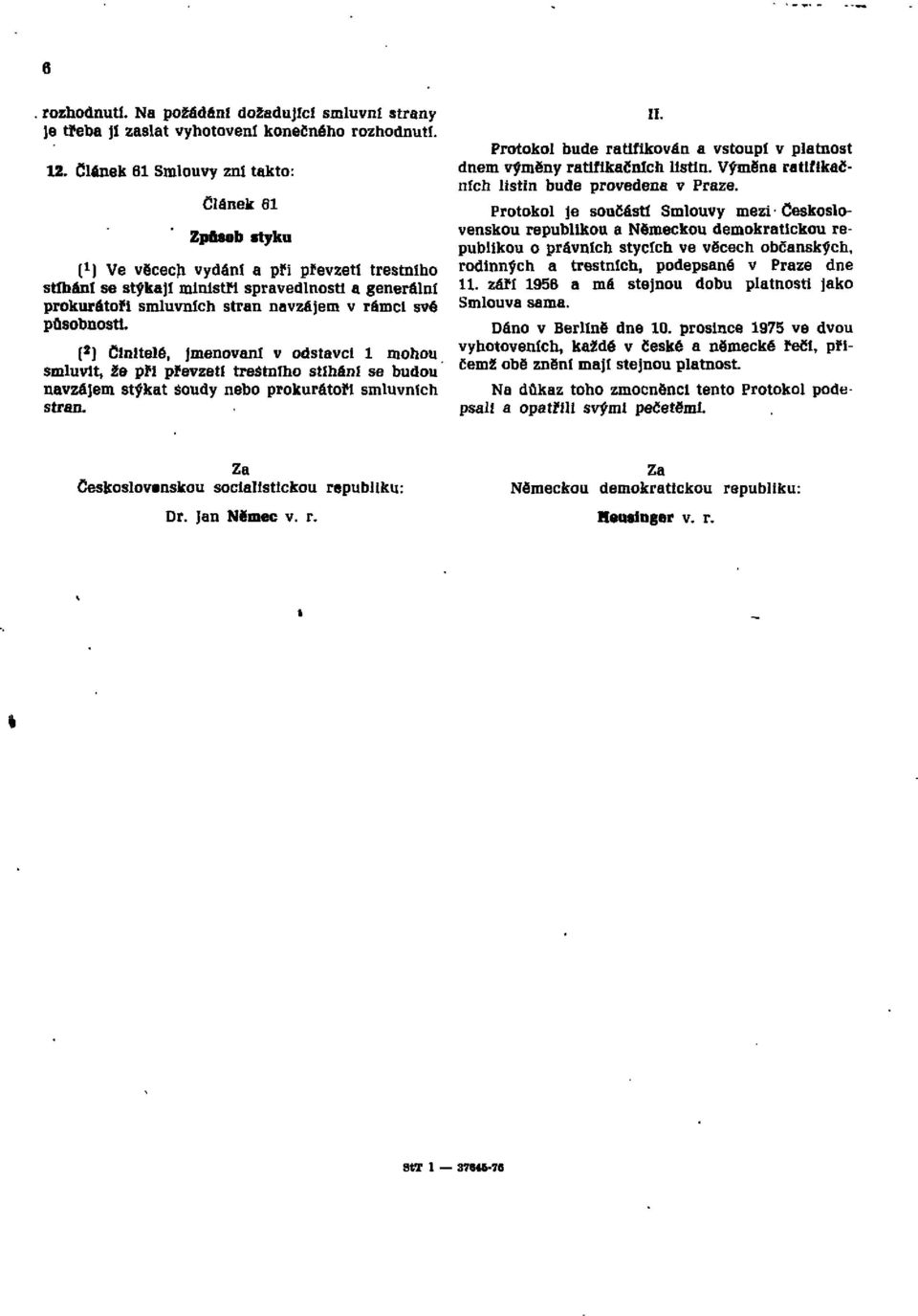 své působnosti. ( 2 ) Činitelé, jmenovaní v odstavci l mohou smluvit, že při převzetí trestního stíhání se budou navzájem stýkat soudy nebo prokurátoři smluvních stran. II.