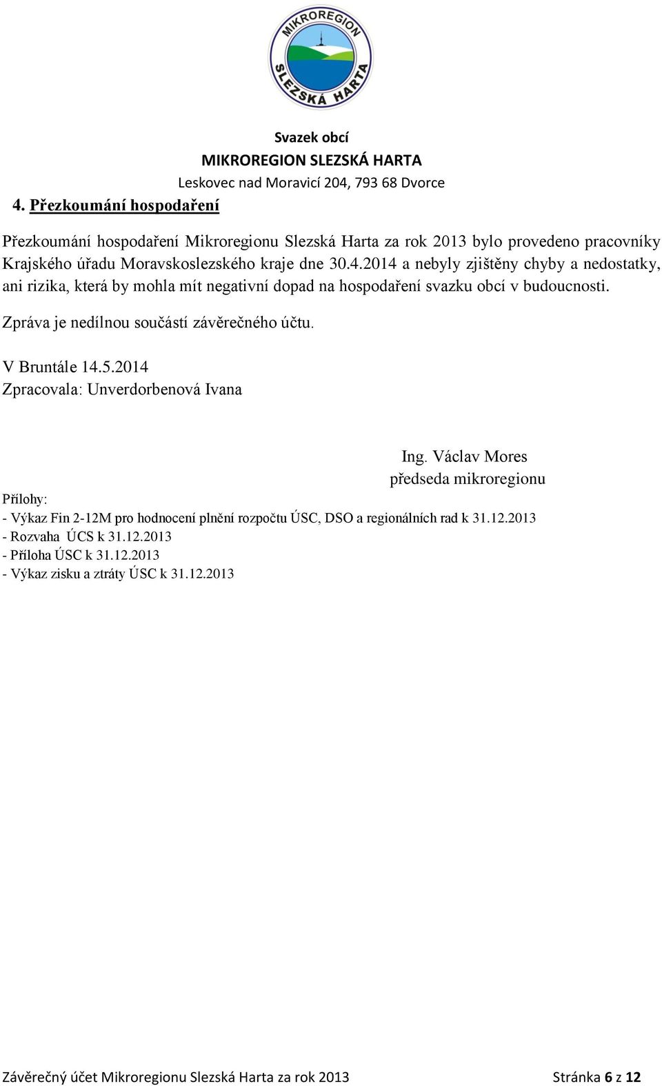 Václav Mores předseda mikroregionu Přílohy: - Výkaz Fin 2-12M pro hodnocení plnění rozpočtu ÚSC, DSO a regionálních rad k 31.12.2013 - Rozvaha ÚCS k 31.12.2013 - Příloha ÚSC k 31.