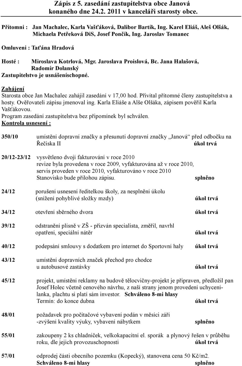 Jana Halašová, Radomír Dolanský Zastupitelstvo je usnášeníschopné. Zahájení Starosta obce Jan Machalec zahájil zasedání v 17,00 hod. Přivítal přítomné členy zastupitelstva a hosty.