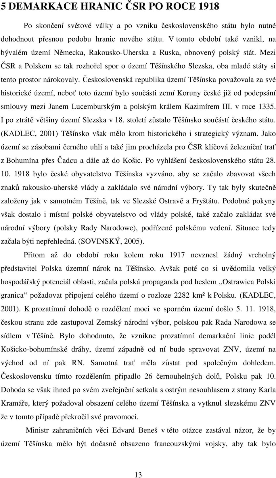 Mezi ČSR a Polskem se tak rozhořel spor o území Těšínského Slezska, oba mladé státy si tento prostor nárokovaly.