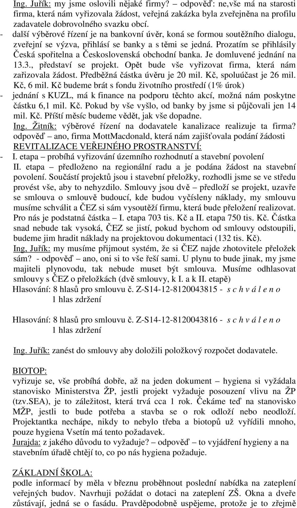 Prozatím se přihlásily Česká spořitelna a Československá obchodní banka. Je domluvené jednání na 13.3., představí se projekt. Opět bude vše vyřizovat firma, která nám zařizovala žádost.