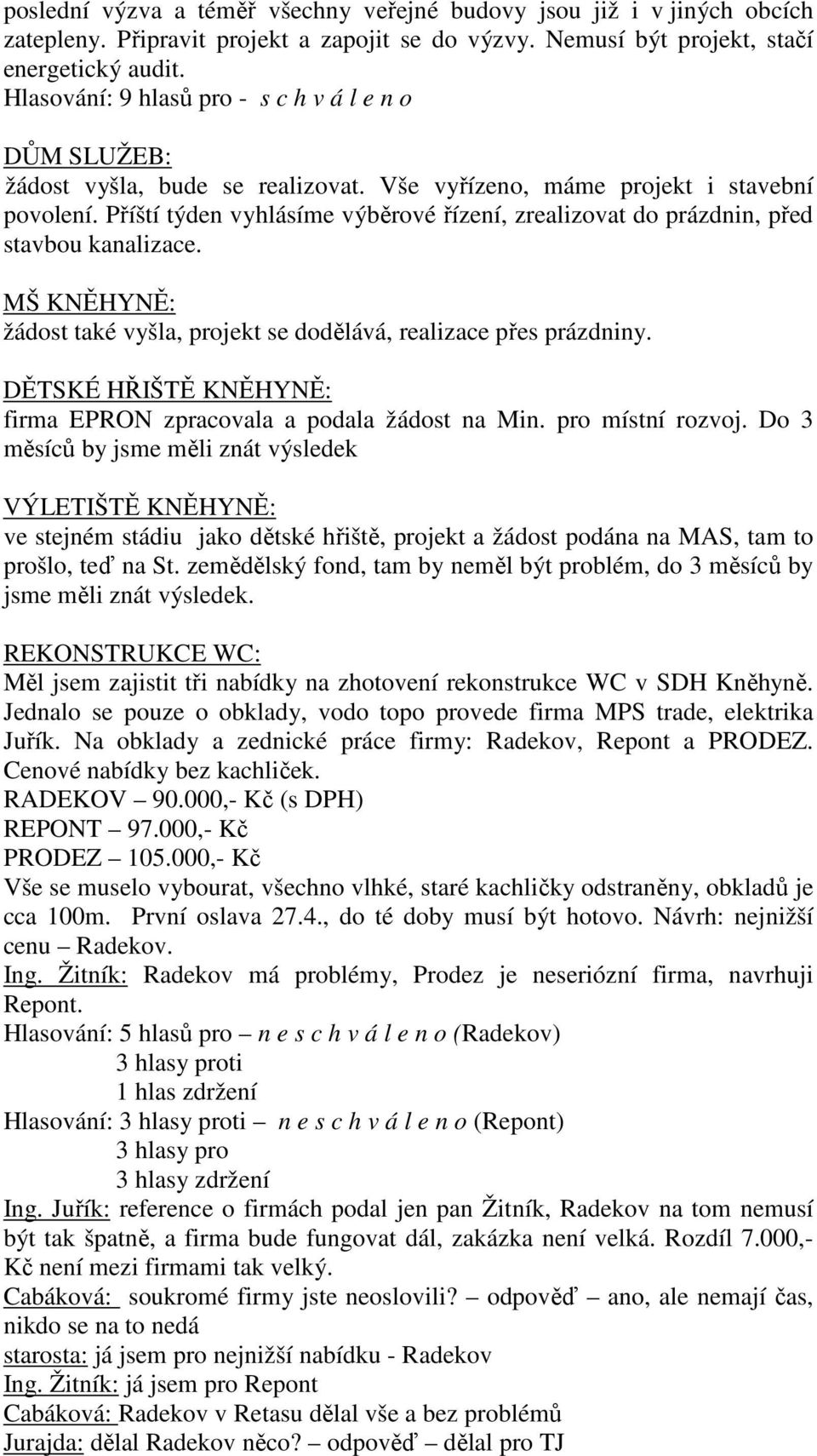 MŠ KNĚHYNĚ: žádost také vyšla, projekt se dodělává, realizace přes prázdniny. DĚTSKÉ HŘIŠTĚ KNĚHYNĚ: firma EPRON zpracovala a podala žádost na Min. pro místní rozvoj.